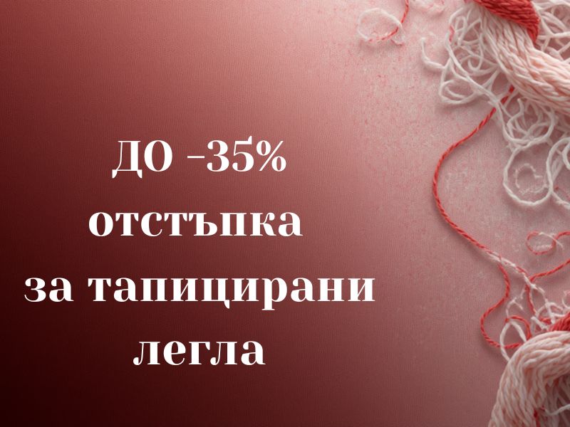 до - 35% за тапицирани легла