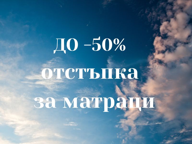 до - 50% за матраци топ матраци и възглавници
